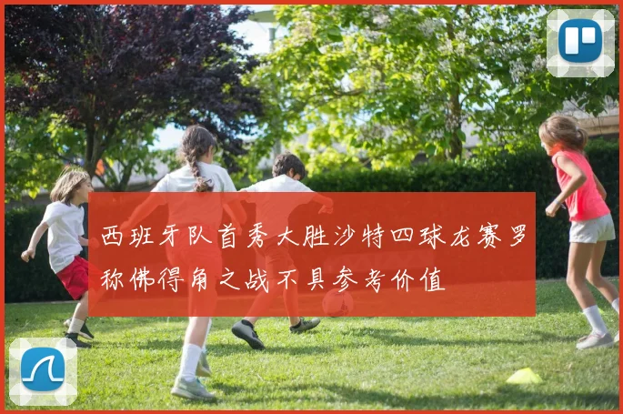 西班牙队首秀大胜沙特四球龙赛罗称佛得角之战不具参考价值