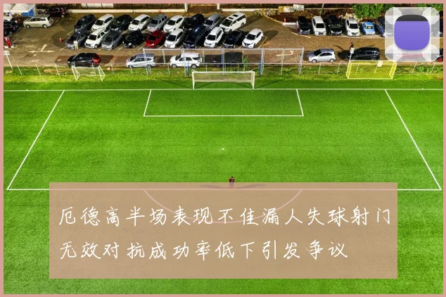 厄德高半场表现不佳漏人失球射门无效对抗成功率低下引发争议