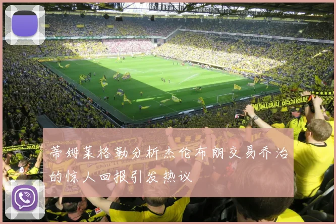 蒂姆莱格勒分析杰伦布朗交易乔治的惊人回报引发热议