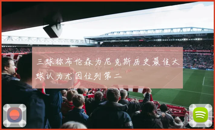 三球称布伦森为尼克斯历史最佳大球认为尤因位列第二